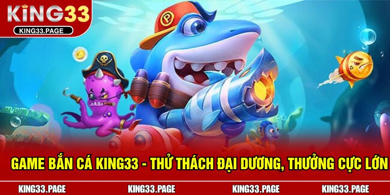 Game Bắn Cá KING33 - Thử Thách Đại Dương, Thưởng Cực Lớn