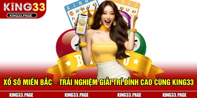 Xổ Số Miền Bắc – Trải Nghiệm Giải Trí Đỉnh Cao Cùng KING33